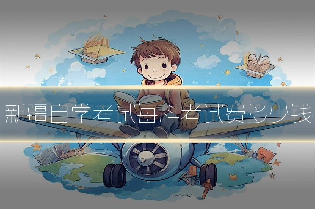 新疆自学考试每科考试费多少钱