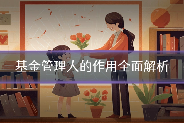 基金管理人的作用全面解析