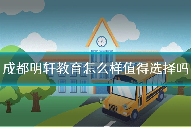 成都明轩教育怎么样值得选择吗