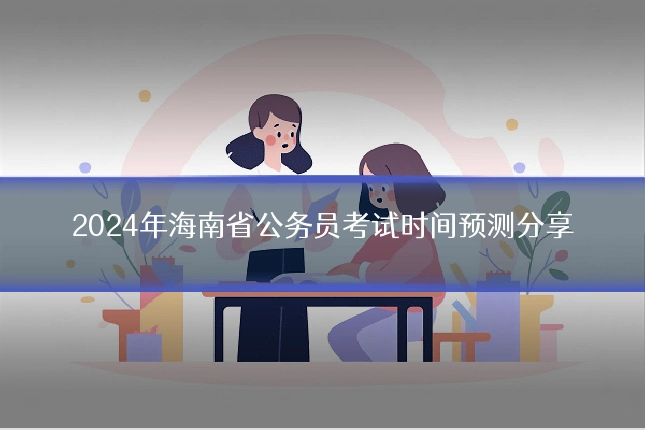 2024年海南省公务员考试时间预测分享
