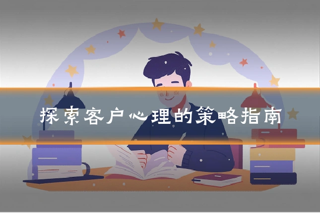 探索客户心理的策略指南