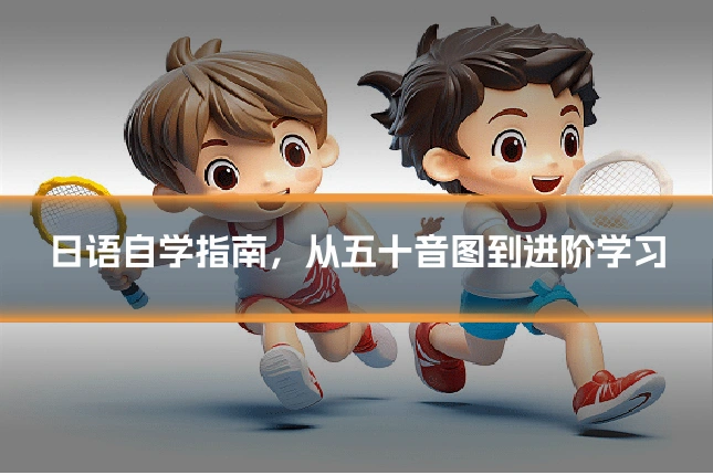 日语自学指南,从五十音图到进阶学习