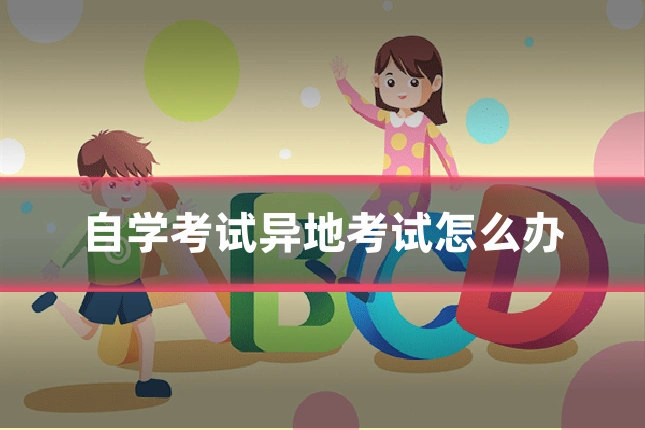 自学考试异地考试怎么办
