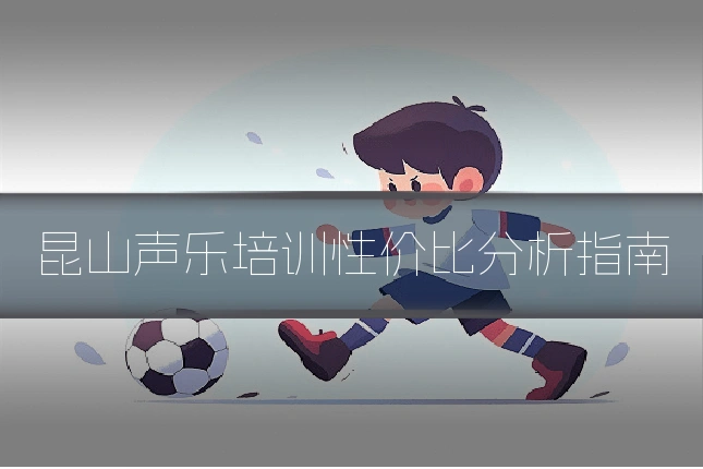 昆山声乐培训性价比分析指南