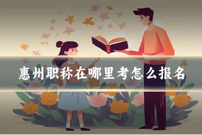 惠州职称在哪里考怎么报名