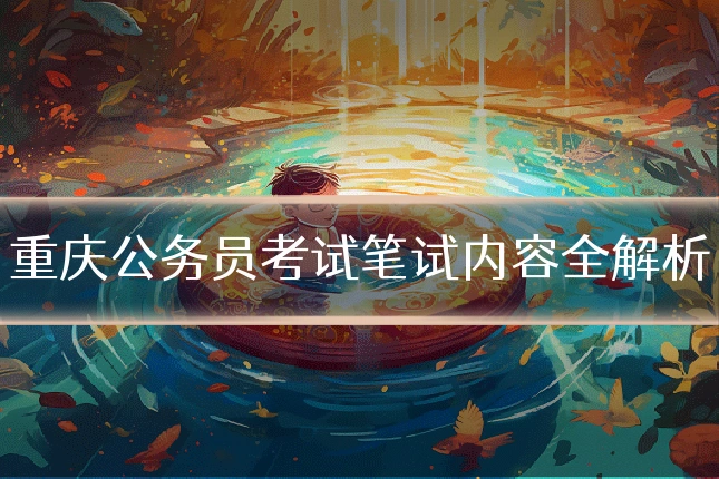 重庆公务员考试笔试内容全解析