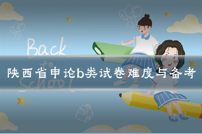 陕西省申论b类试卷难度与备考