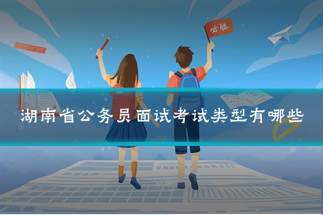 湖南省公务员面试考试类型有哪些