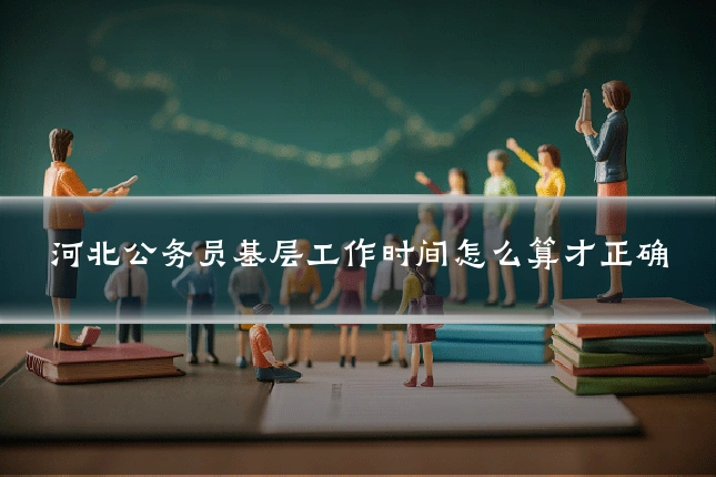河北公务员基层工作时间怎么算才正确