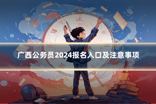 广西公务员2024报名入口及注意事项