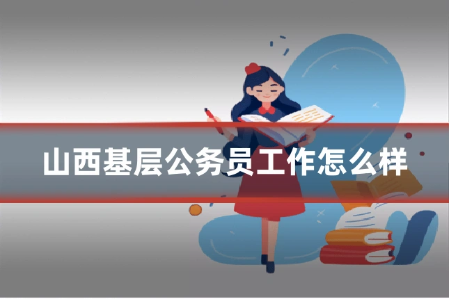 山西基层公务员工作怎么样