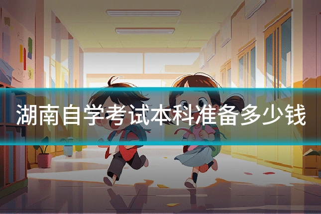 湖南自学考试本科准备多少钱