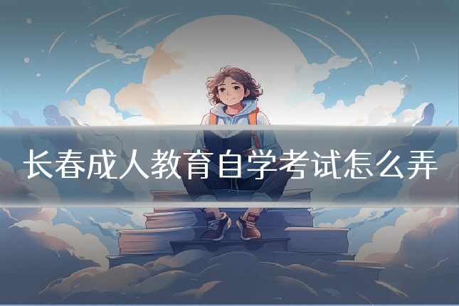 长春成人教育自学考试怎么弄