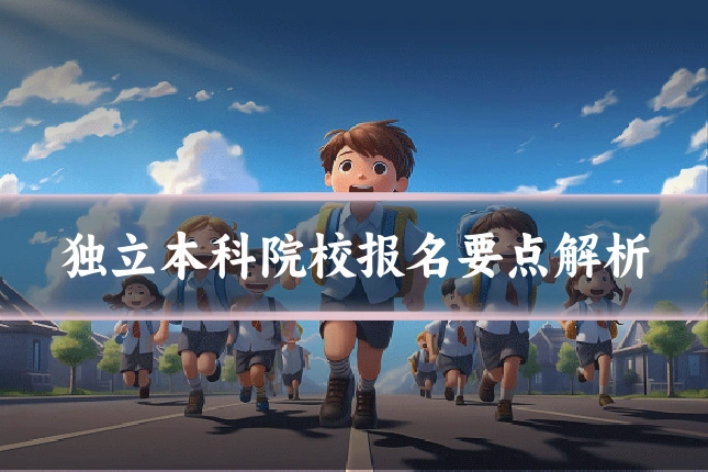 独立本科院校报名要点解析