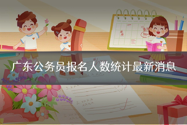 广东公务员报名人数统计最新消息