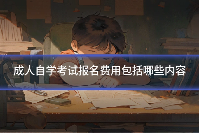 成人自学考试报名费用包括哪些内容