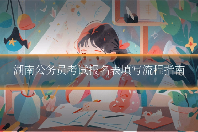 湖南公务员考试报名表填写流程指南