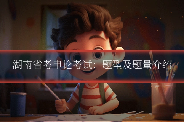 湖南省考申论考试：题型及题量介绍
