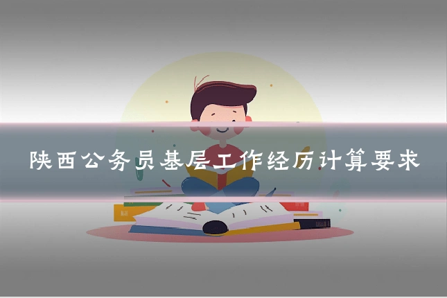 陕西公务员基层工作经历计算要求