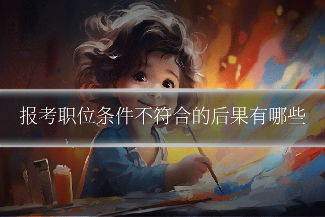 报考职位条件不符合的后果有哪些