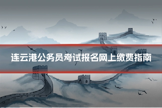 连云港公务员考试报名网上缴费指南