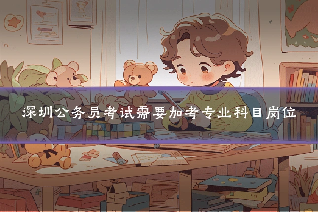 深圳公务员考试需要加考专业科目岗位