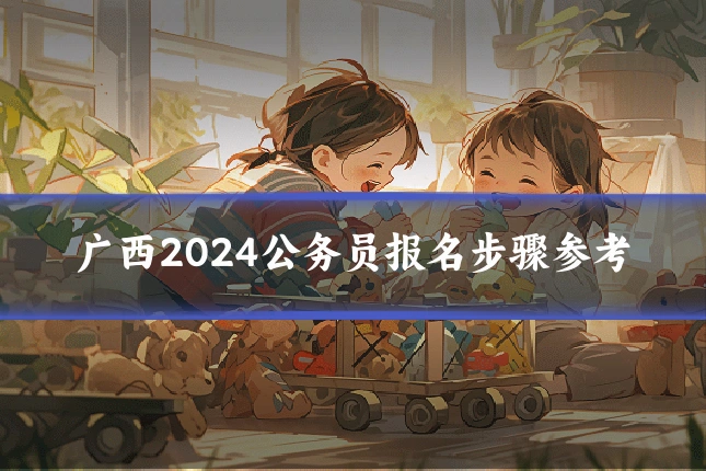 广西2024公务员报名步骤参考