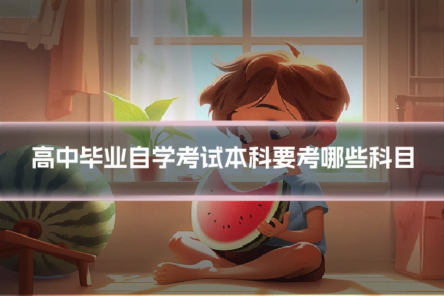 高中毕业自学考试本科要考哪些科目