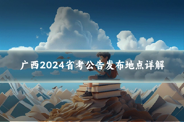 广西2024省考公告发布地点详解