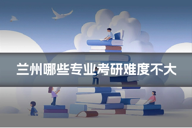 兰州哪些专业考研难度不大