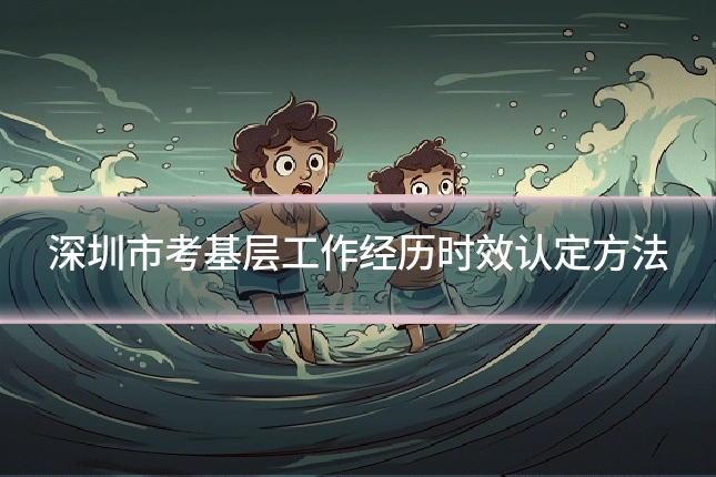深圳市考基层工作经历时效认定方法