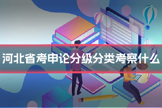 河北省考申论分级分类考察什么