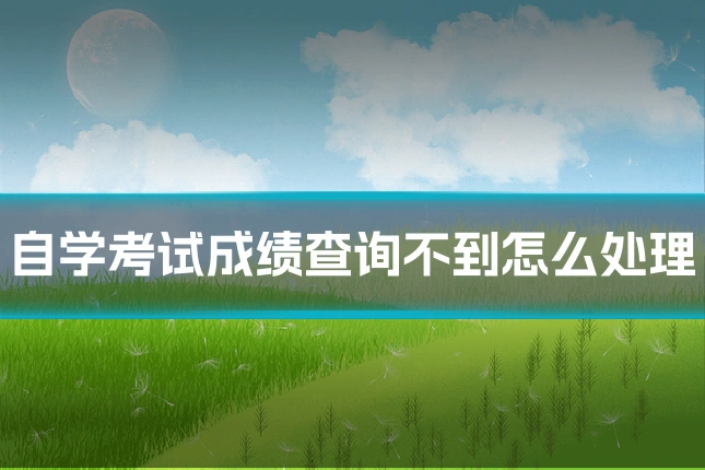 自学考试成绩查询不到怎么处理