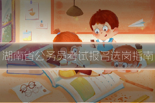 湖南省公务员考试报名选岗指南