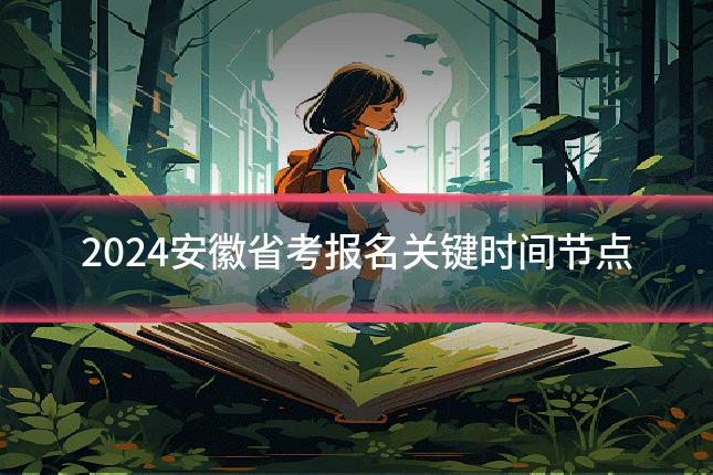 2024安徽省考报名关键时间节点