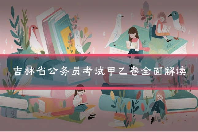 吉林省公务员考试甲乙卷全面解读