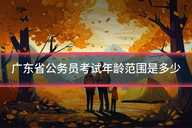 广东省公务员考试年龄范围是多少