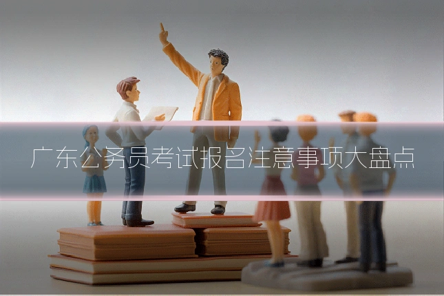 广东公务员考试报名注意事项大盘点