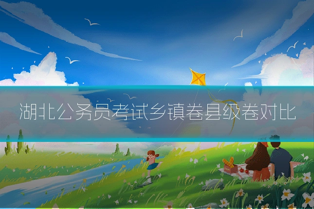 湖北公务员考试乡镇卷县级卷对比