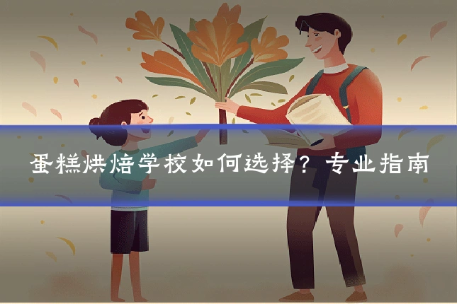 蛋糕烘焙学校如何选择?专业指南