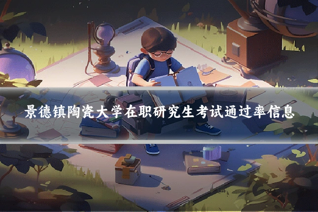 景德镇陶瓷大学在职研究生考试通过率信息