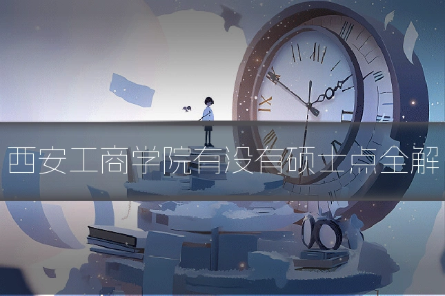 西安工商学院有没有硕士点全解