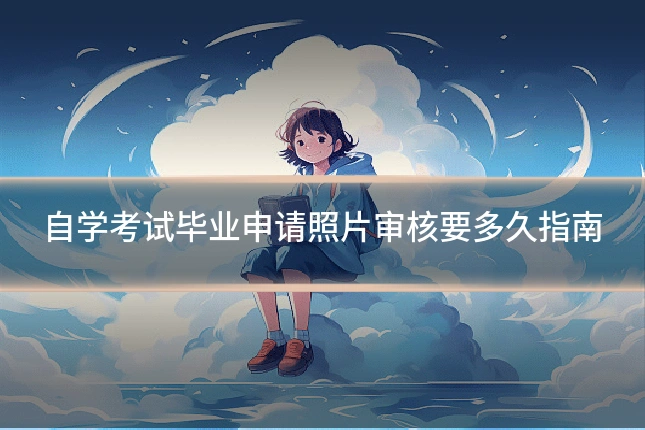 自学考试毕业申请照片审核要多久指南