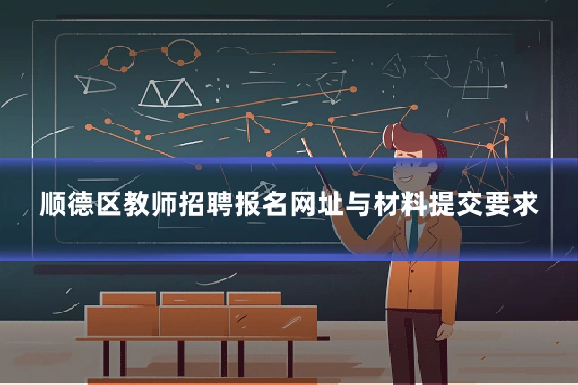顺德区教师招聘报名网址与材料提交要求