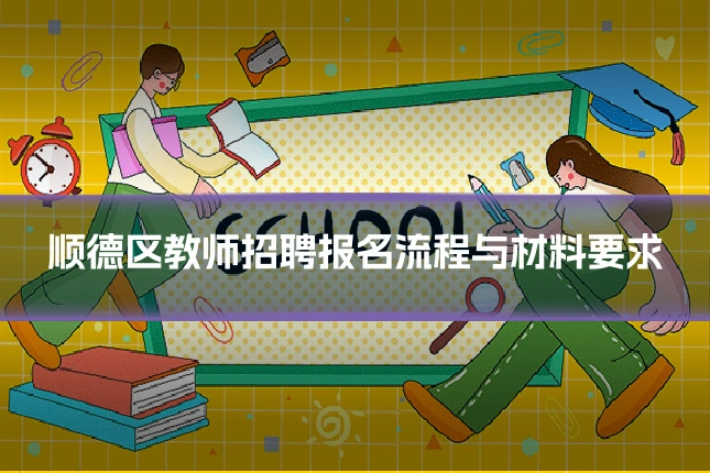 顺德区教师招聘报名流程与材料要求