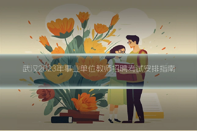 武汉2023年事业单位教师招聘考试安排指南