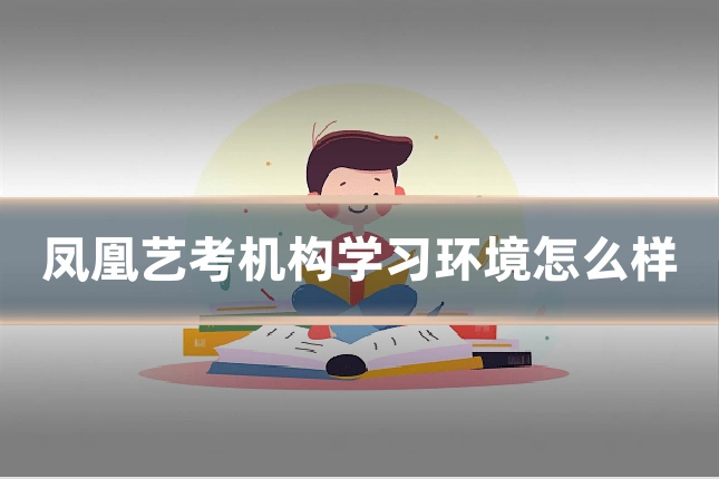 凤凰艺考机构学习环境怎么样