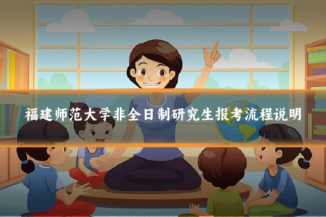福建师范大学非全日制研究生报考流程说明