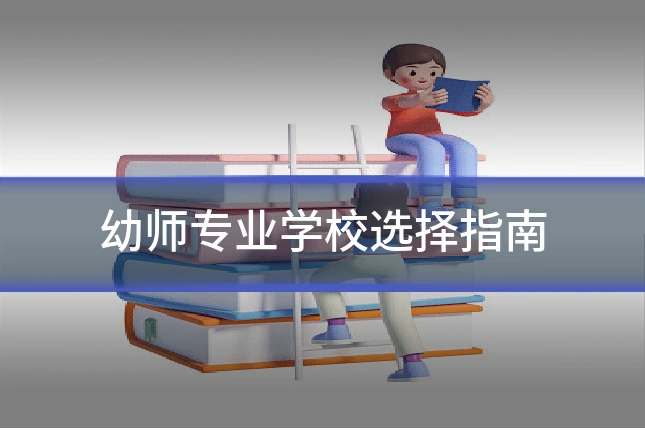 幼师专业学校选择指南