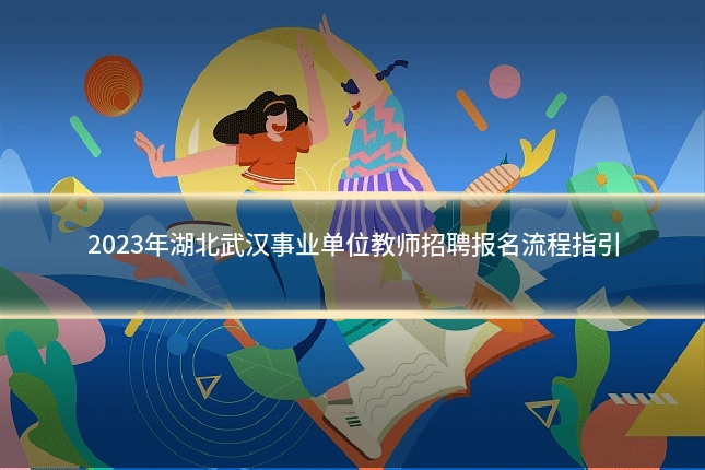 2023年湖北武汉事业单位教师招聘报名流程指引